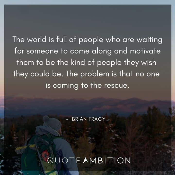Brian Tracy Quotes - The world is full of people who are waiting for someone to come along and motivate them to be the kind of people they wish they could be.