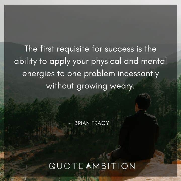 Brian Tracy Quotes - The first requisite for success is the ability to apply your physical and mental energies.