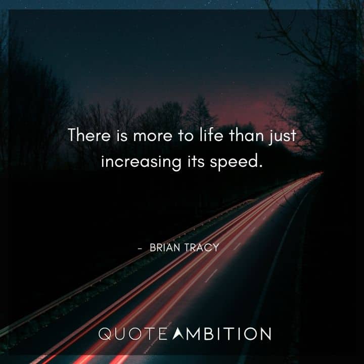 Brian Tracy Quotes - There is more to life than just increasing its speed.