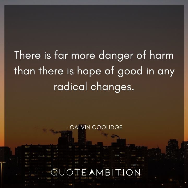 Calvin Coolidge Quotes - There is far more danger of harm than there is hope of good in any radical changes.