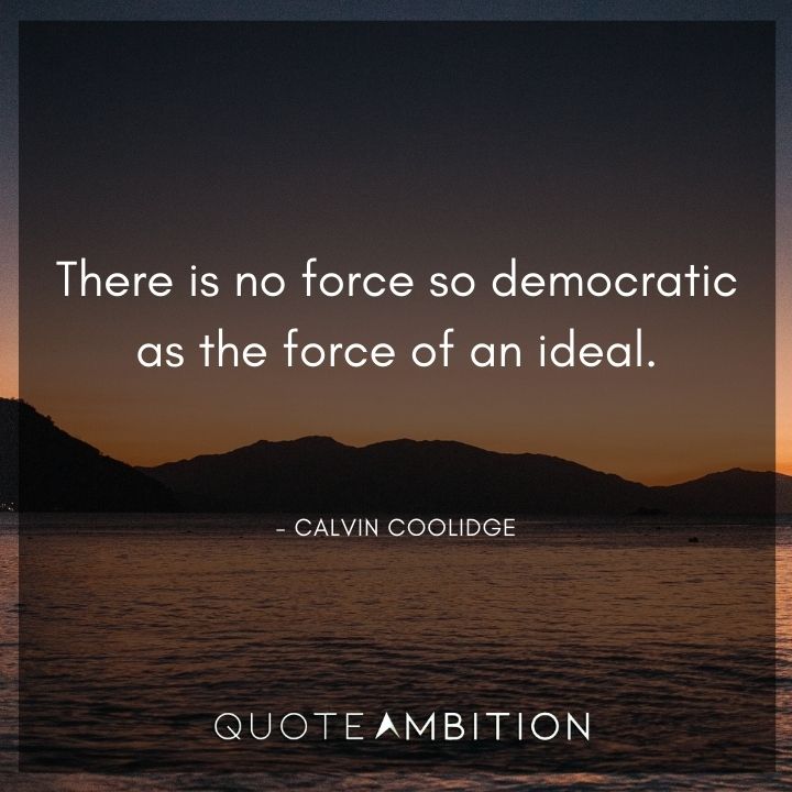 Calvin Coolidge Quotes - There is no force so democratic as the force of an ideal.