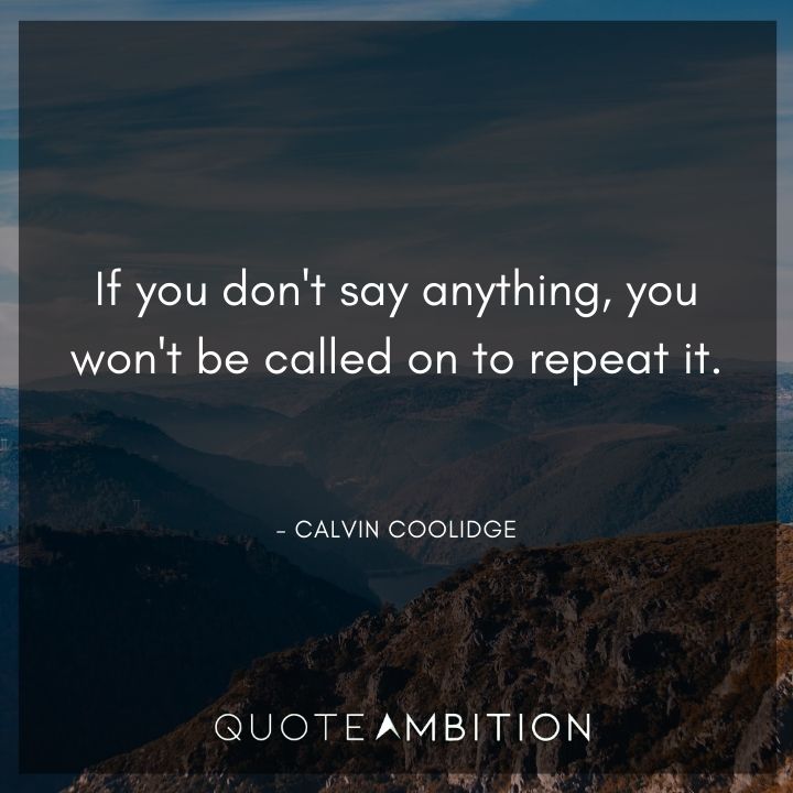 Calvin Coolidge Quotes - If you don't say anything, you won't be called on to repeat it.