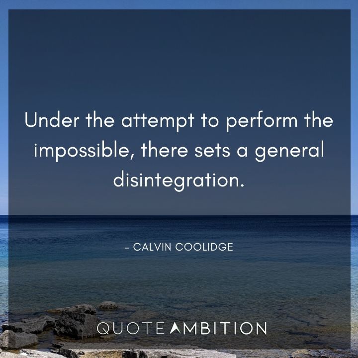 Calvin Coolidge Quotes - Under the attempt to perform the impossible, there sets a general disintegration.