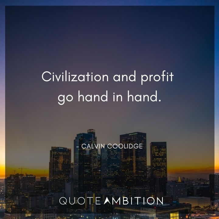 Calvin Coolidge Quotes - Civilization and profit go hand in hand.