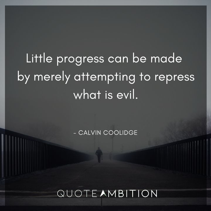 Calvin Coolidge Quotes - Little progress can be made by merely attempting to repress what is evil.