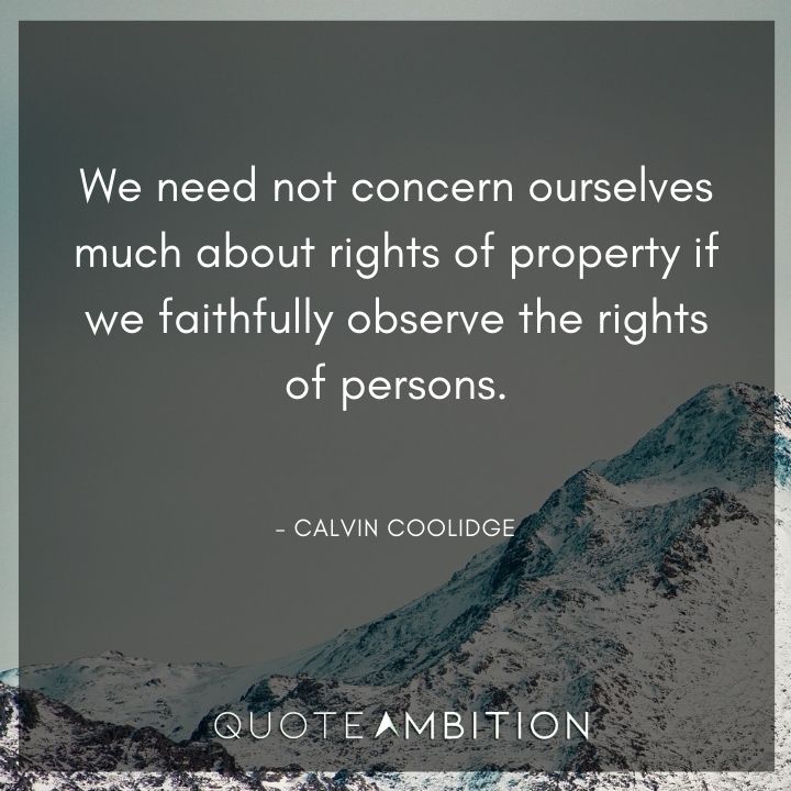 Calvin Coolidge Quotes - We need not concern ourselves much about rights of property if we faithfully observe the rights of persons.