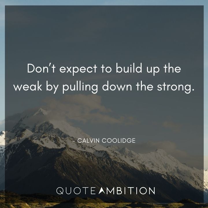 Calvin Coolidge Quotes - Don't expect to build up the weak by pulling down the strong.