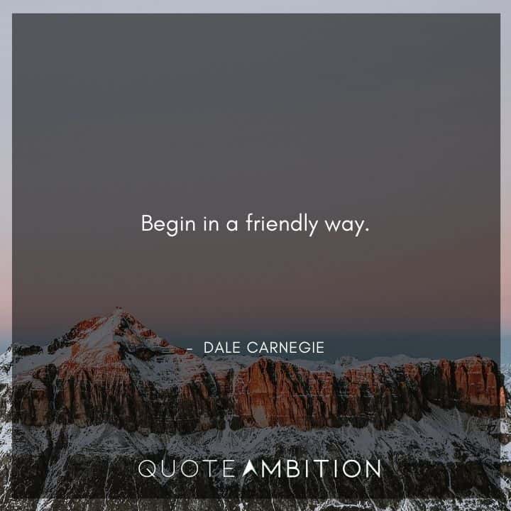 Dale Carnegie Quotes - Begin in a friendly way.