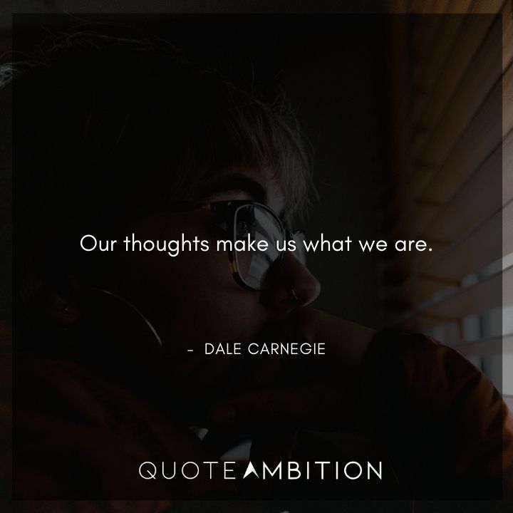 Dale Carnegie Quotes - Our thoughts make us what we are.