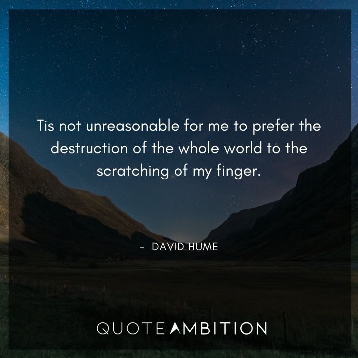 David Hume Quote - 'Tis not unreasonable for me to prefer the destruction of the whole world to the scratching of my finger.