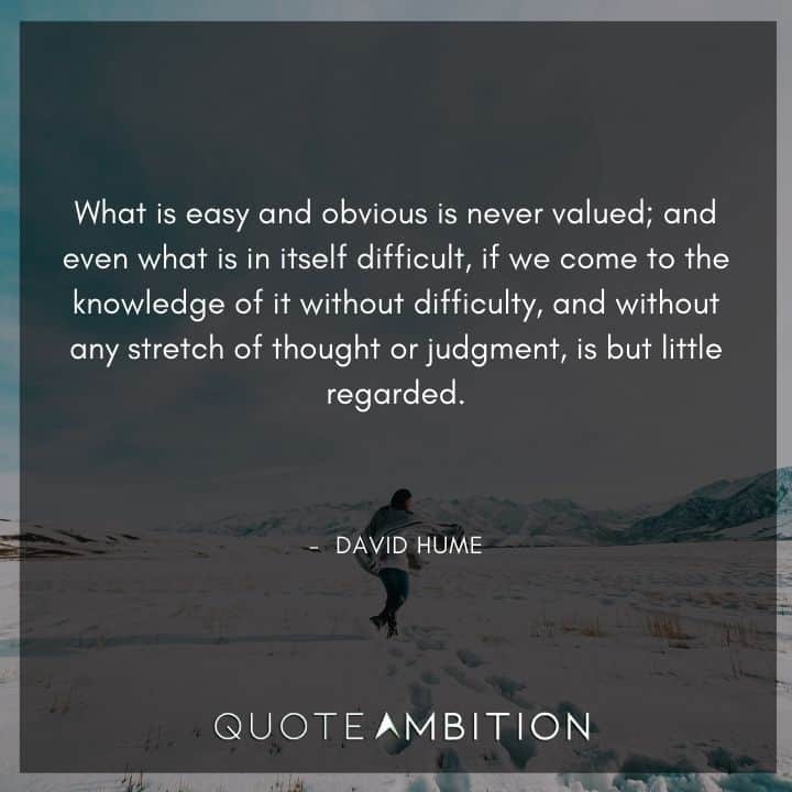 David Hume Quote - What is easy and obvious is never valued.