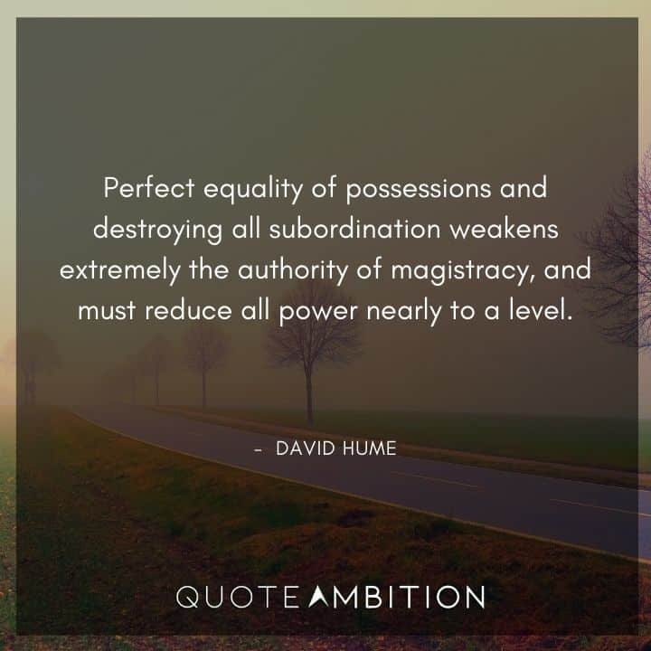 David Hume Quote - Perfect equality of possessions and destroying all subordination weakens extremely the authority of magistracy.