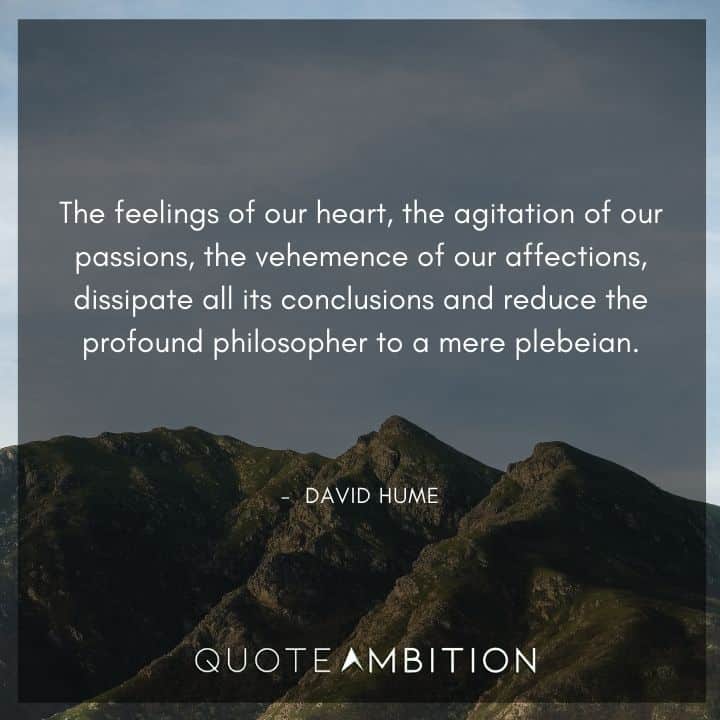 David Hume Quote - The feelings of our heart, the agitation of our passions, the vehemence of our affections, dissipate all its conclusions and reduce the profound philosopher to a mere plebeian.