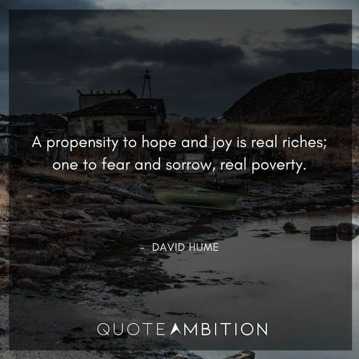 David Hume Quote - A propensity to hope and joy is real riches; one to fear and sorrow, real poverty.