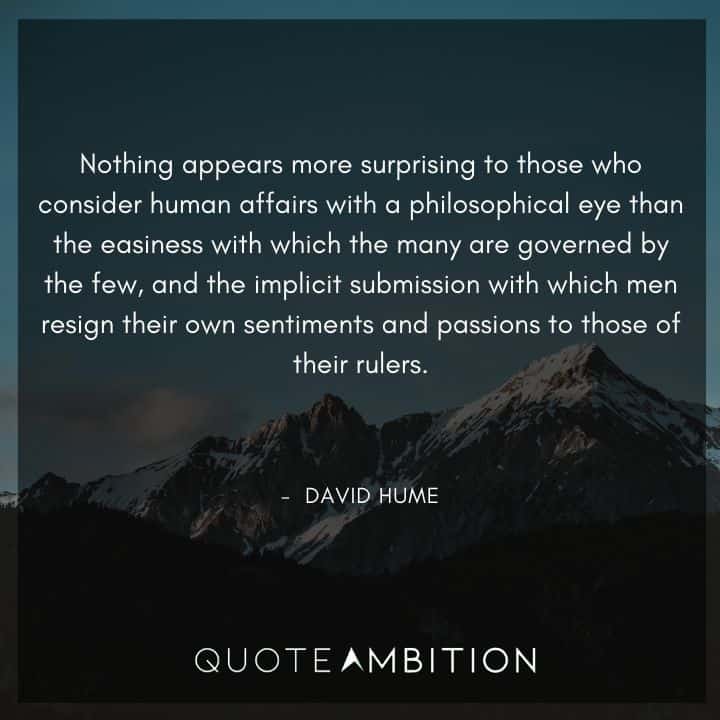 David Hume Quote - Nothing appears more surprising to those who consider human affairs with a philosophical eye than the easiness with which the many are governed by the few.