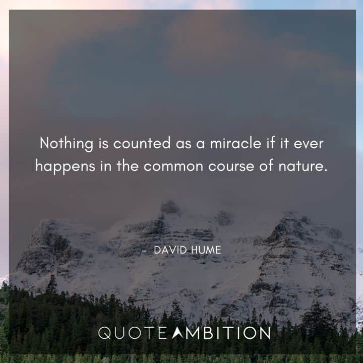 David Hume Quote - Nothing is counted as a miracle if it ever happens in the common course of nature.