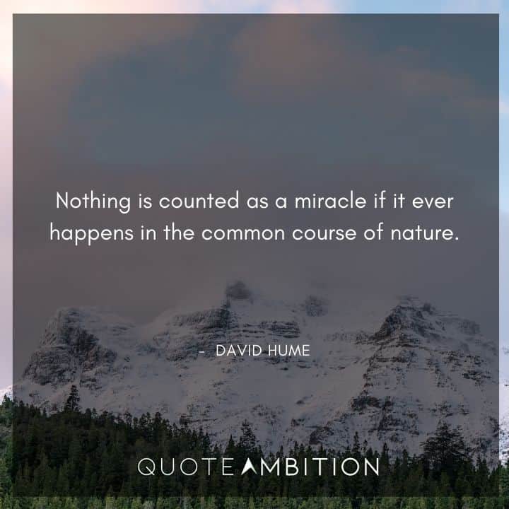 David Hume Quote - Nothing is counted as a miracle if it ever happens in the common course of nature.