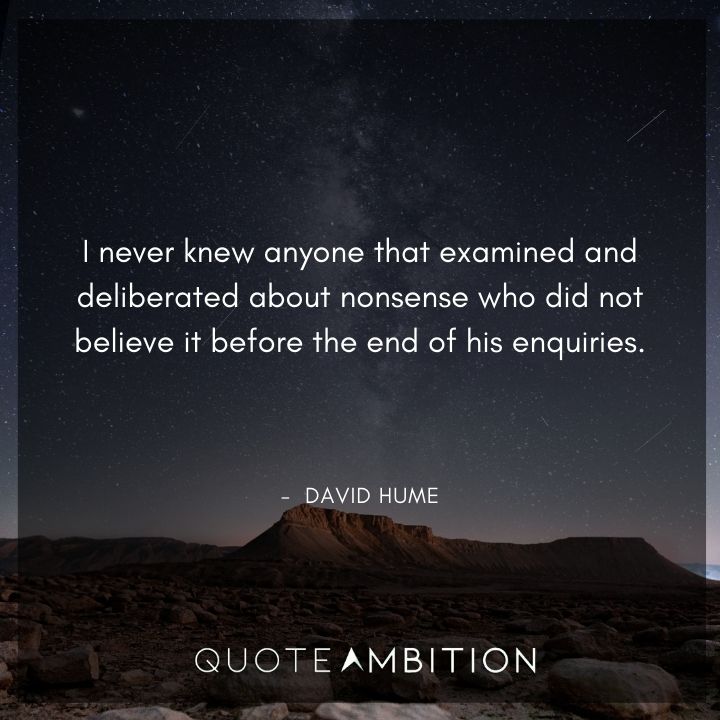 David Hume Quote - I never knew anyone that examined and deliberated about nonsense who did not believe it before the end of his enquiries.