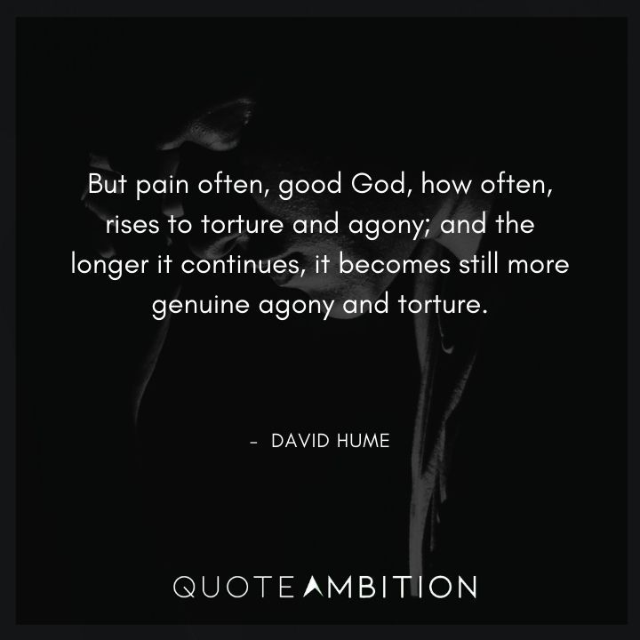 David Hume Quote - But pain often, good God, how often, rises to torture and agony.