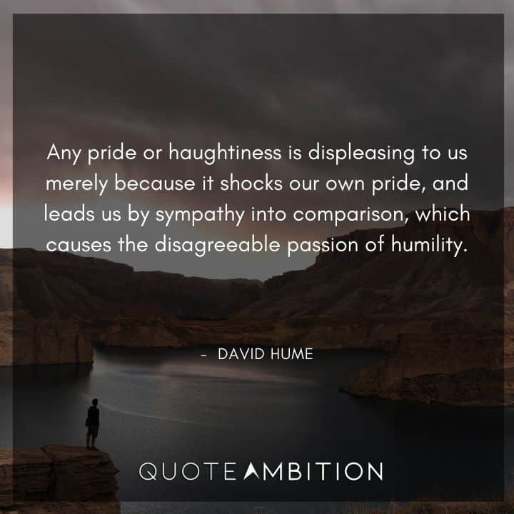 David Hume Quote - Any pride or haughtiness is displeasing to us merely because it shocks our own pride, and leads us by sympathy into comparison.