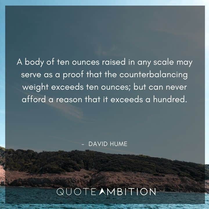 David Hume Quote - A body of ten ounces raised in any scale may serve as a proof that the counterbalancing weight exceeds ten ounces.