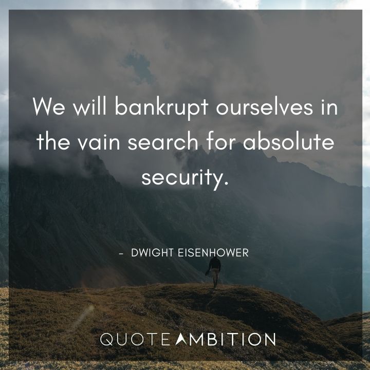 Dwight Eisenhower Quotes - We will bankrupt ourselves in the vain search for absolute security.