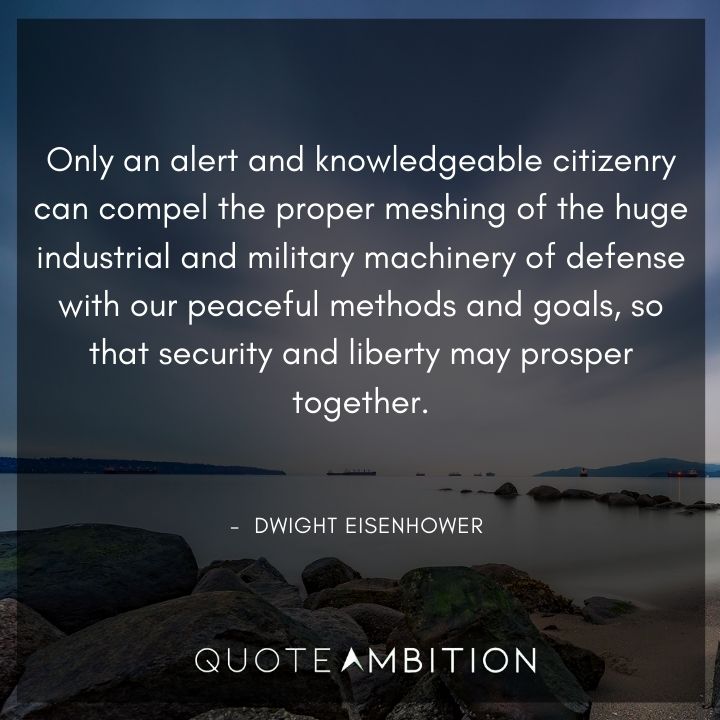 Dwight Eisenhower Quotes - Only an alert and knowledgeable citizenry can compel the proper meshing of the huge industrial and military machinery of defense.