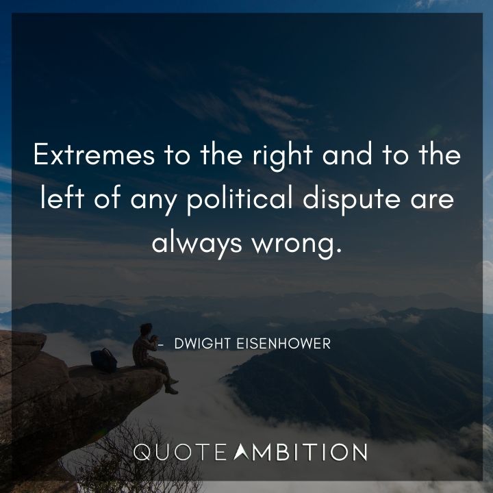 Dwight Eisenhower Quotes - Extremes to the right and to the left of any political dispute are always wrong.