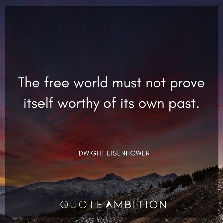 Dwight Eisenhower Quotes - The free world must not prove itself worthy of its own past.