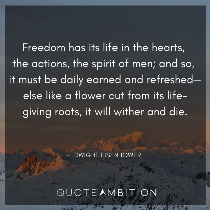 Dwight Eisenhower Quotes - Freedom has its life in the hearts, the actions, the spirit of men.