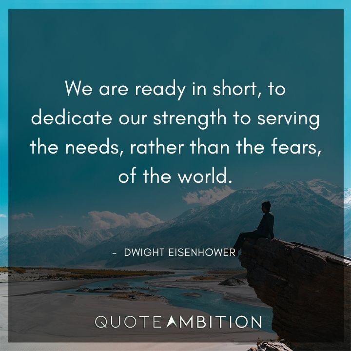 Dwight Eisenhower Quotes - We are ready in short, to dedicate our strength to serving the needs.