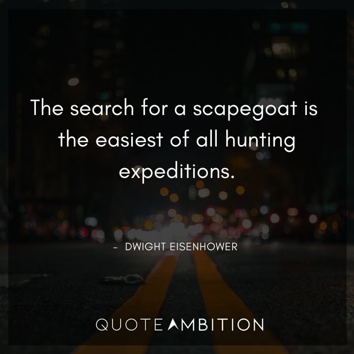 Dwight Eisenhower Quotes - The search for a scapegoat is the easiest of all hunting expeditions.
