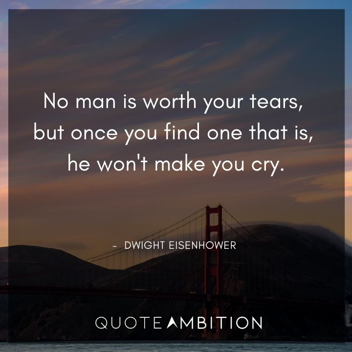 Dwight Eisenhower Quotes - No man is worth your tears.