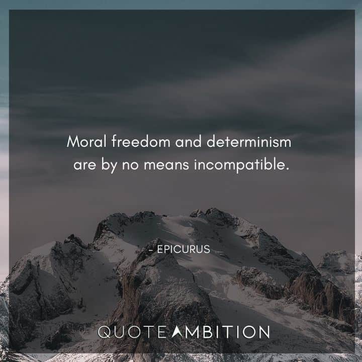 Epicurus Quote - Moral freedom and determinism are by no means incompatible.