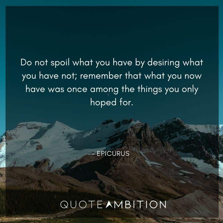 Epicurus Quote - Do not spoil what you have by desiring what you have not.