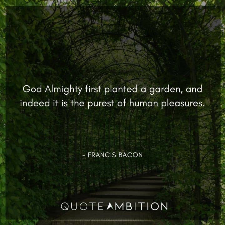 Francis Bacon Quote - God Almighty first planted a garden, and indeed it is the purest of human pleasures.