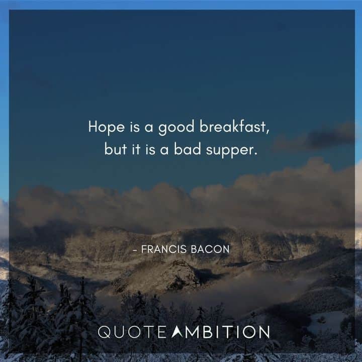 Francis Bacon Quote - Hope is a good breakfast, but it is a bad supper.