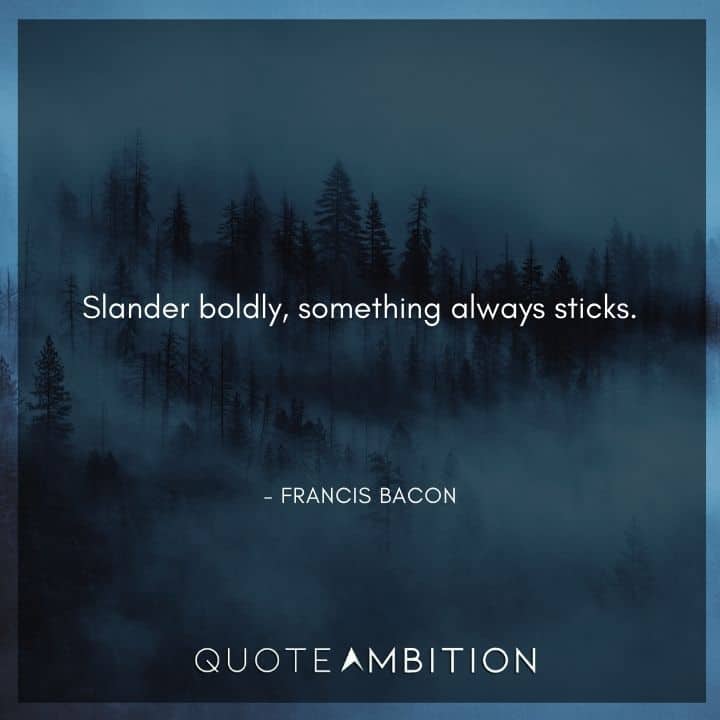 Francis Bacon Quote - Slander boldly, something always sticks.