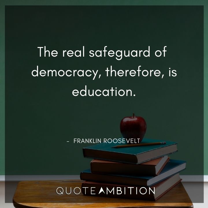 Franklin D. Roosevelt Quotes - The real safeguard of democracy, therefore, is education.