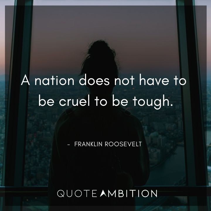 Franklin D. Roosevelt Quotes - A nation does not have to be cruel to be tough.