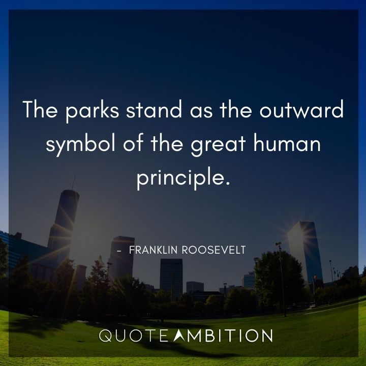 Franklin D. Roosevelt Quotes - The parks stand as the outward symbol of the great human principle.