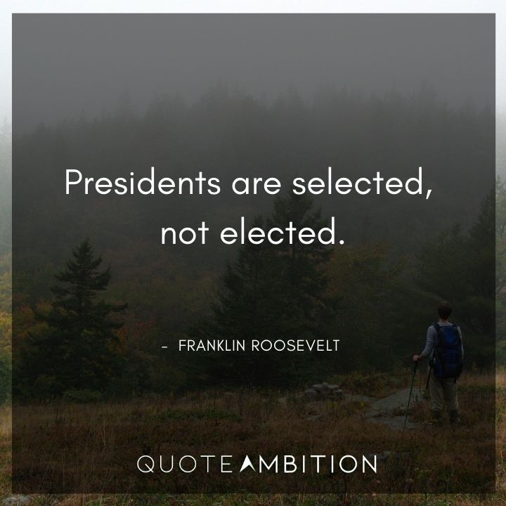 Franklin D. Roosevelt Quotes - Presidents are selected, not elected.