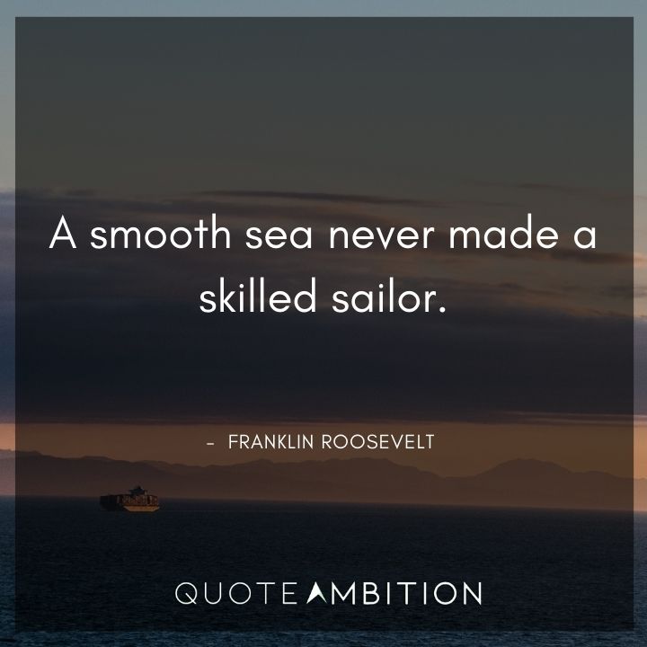 Franklin D. Roosevelt Quotes - A smooth sea never made a skilled sailor.