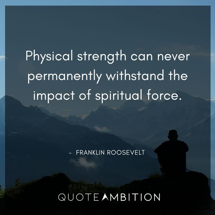 Franklin D. Roosevelt Quotes - Physical strength can never permanently withstand the impact of spiritual force.