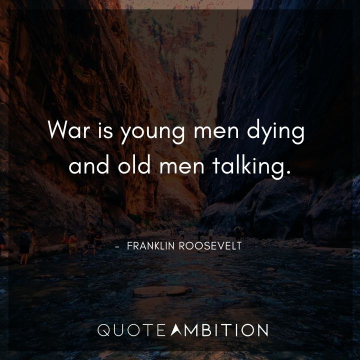 Franklin D. Roosevelt Quotes - War is young men dying and old men talking.