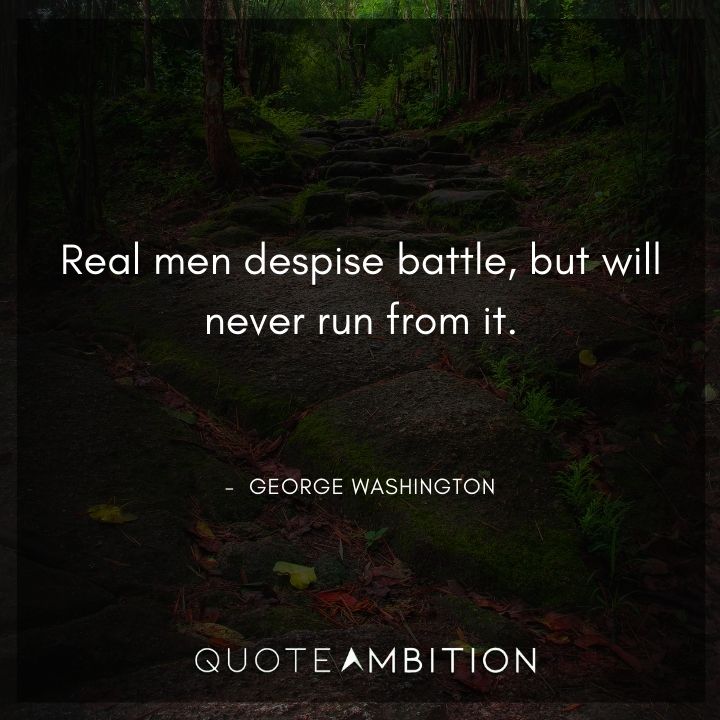 George Washington Quotes - Real men despise battle, but will never run from it.