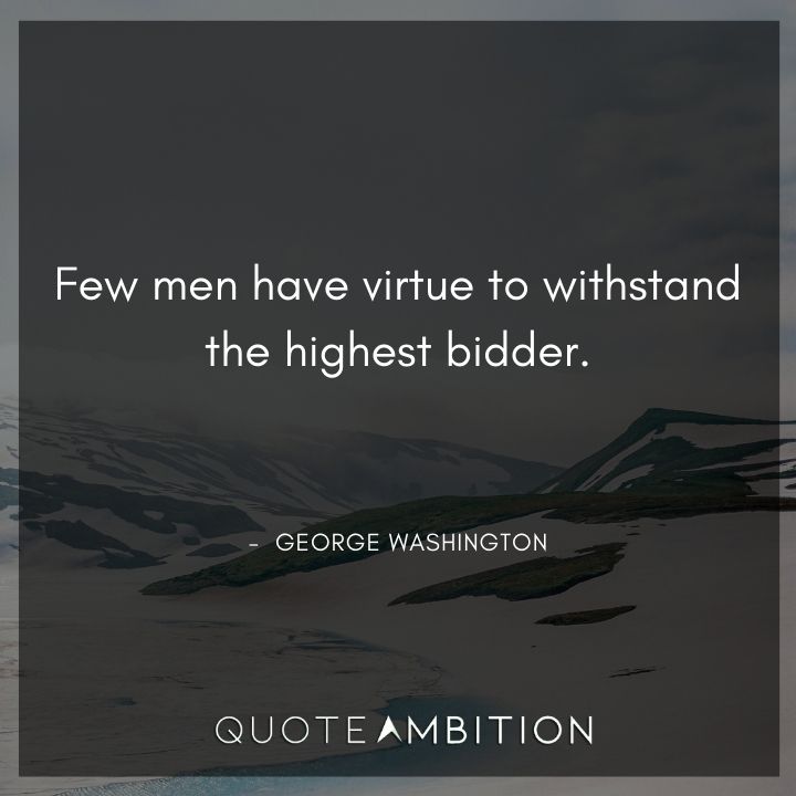 George Washington Quotes - Few men have virtue to withstand the highest bidder.