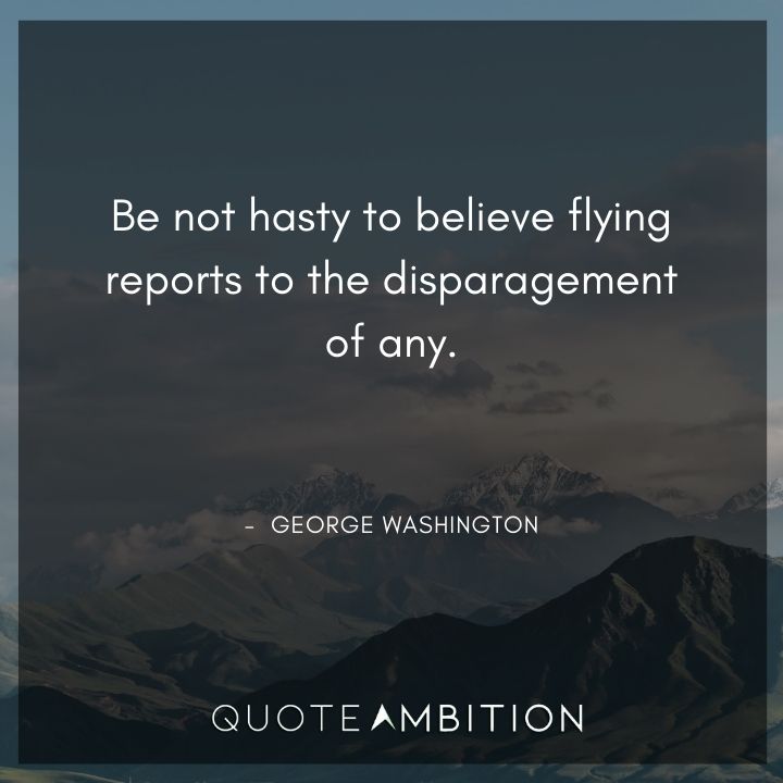 George Washington Quotes - Be not hasty to believe flying reports to the disparagement of any.