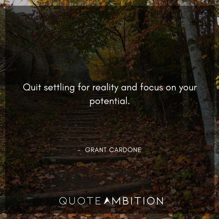Grant Cardone Quotes - Quit settling for reality and focus on your potential.