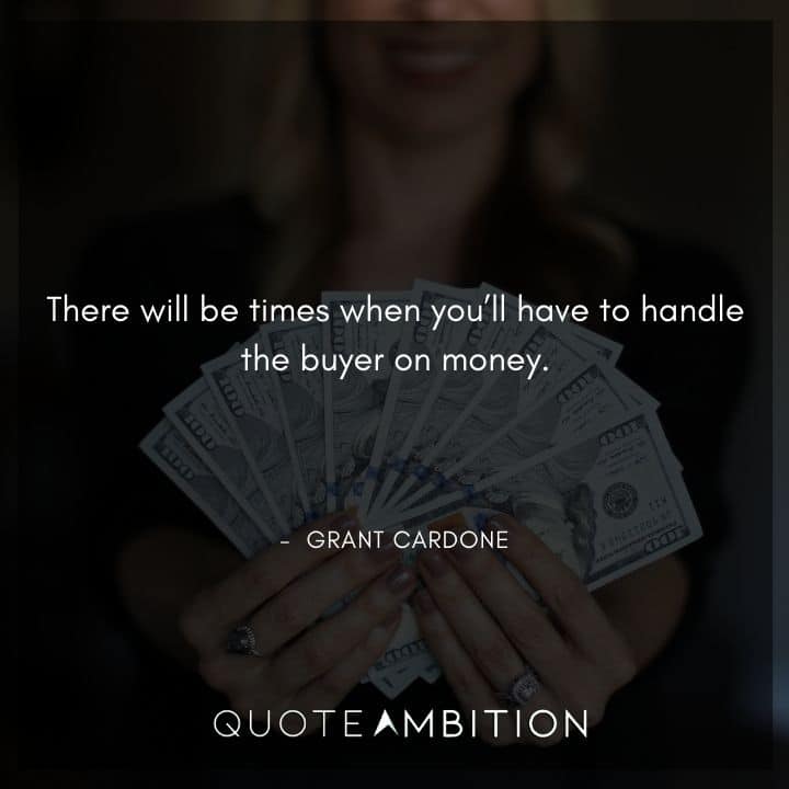 Grant Cardone Quotes - There will be times when you'll have to handle the buyer on money.